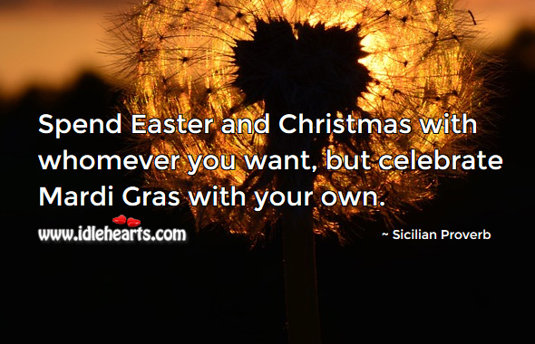 Spend easter and christmas with whomever you want, but celebrate mardi gras with your own. Christmas Quotes Image