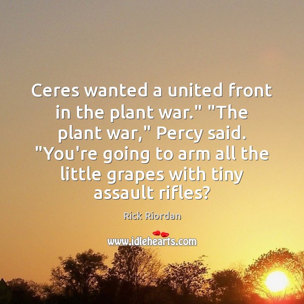 Ceres wanted a united front in the plant war.” “The plant war,” Rick Riordan Picture Quote