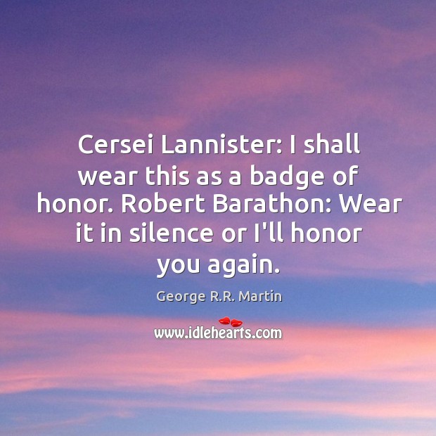 Cersei Lannister: I shall wear this as a badge of honor. Robert George R.R. Martin Picture Quote