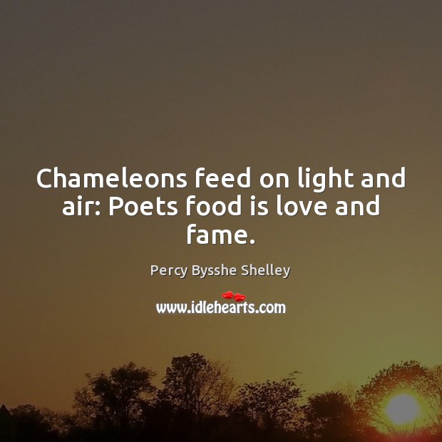 Chameleons feed on light and air: Poets food is love and fame. Percy Bysshe Shelley Picture Quote