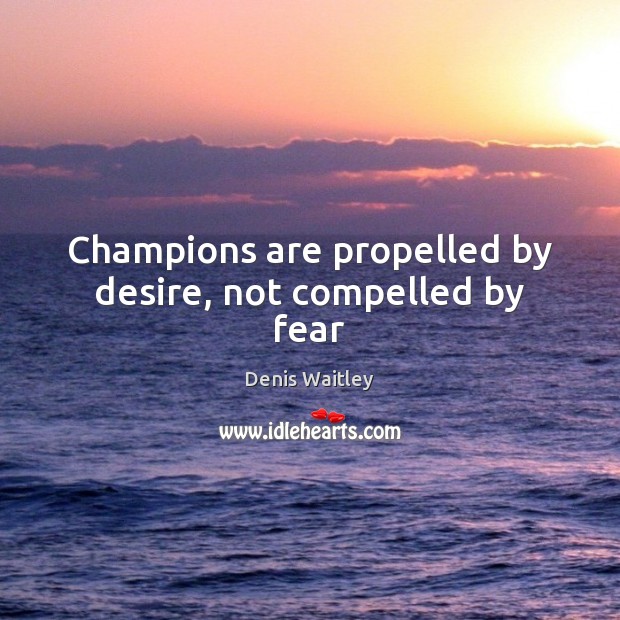 Champions are propelled by desire, not compelled by fear Picture Quotes Image