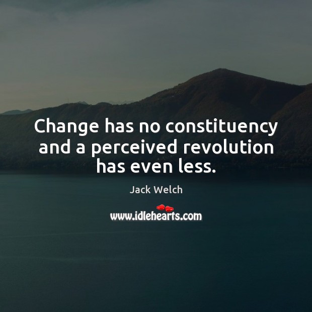 Change has no constituency and a perceived revolution has even less. Image