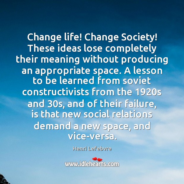 Change life! Change Society! These ideas lose completely their meaning without producing Henri Lefebvre Picture Quote