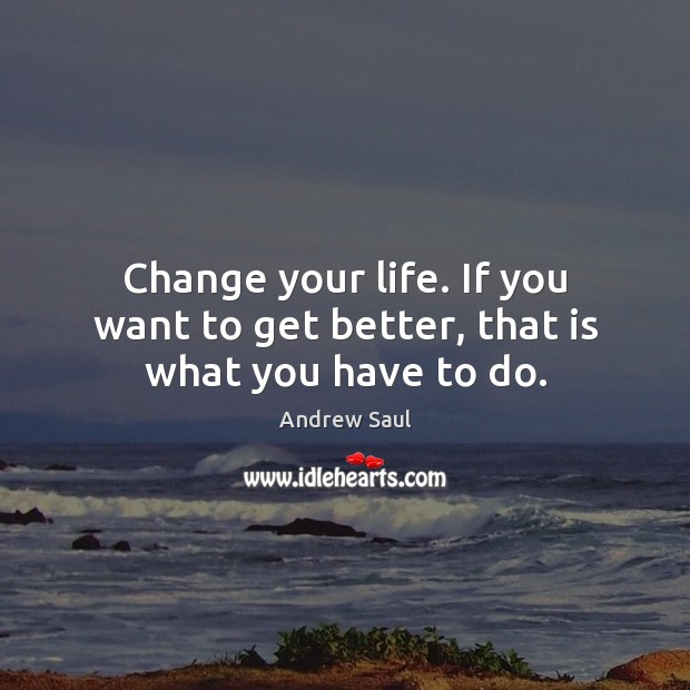 Change your life. If you want to get better, that is what you have to do. Image