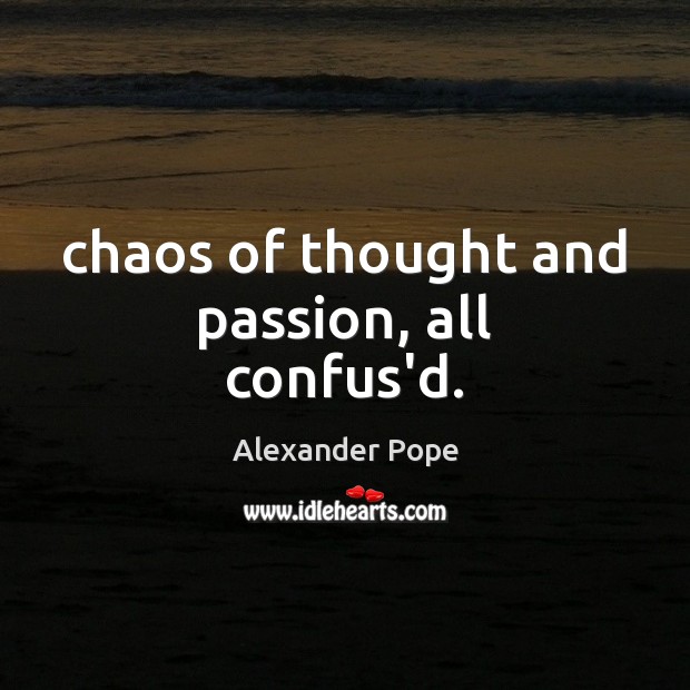 Chaos of thought and passion, all confus’d. Alexander Pope Picture Quote