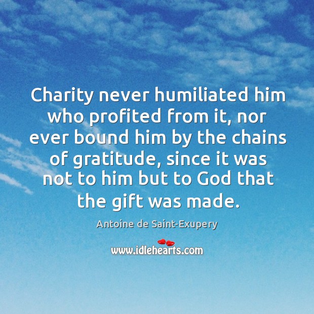 Charity never humiliated him who profited from it, nor ever bound him by the chains of Gift Quotes Image