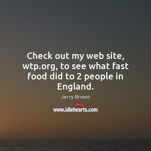 Check out my web site, wtp.org, to see what fast food did to 2 people in England. Food Quotes Image