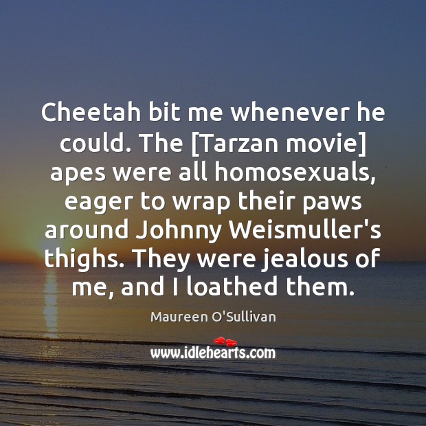 Cheetah bit me whenever he could. The [Tarzan movie] apes were all Maureen O’Sullivan Picture Quote