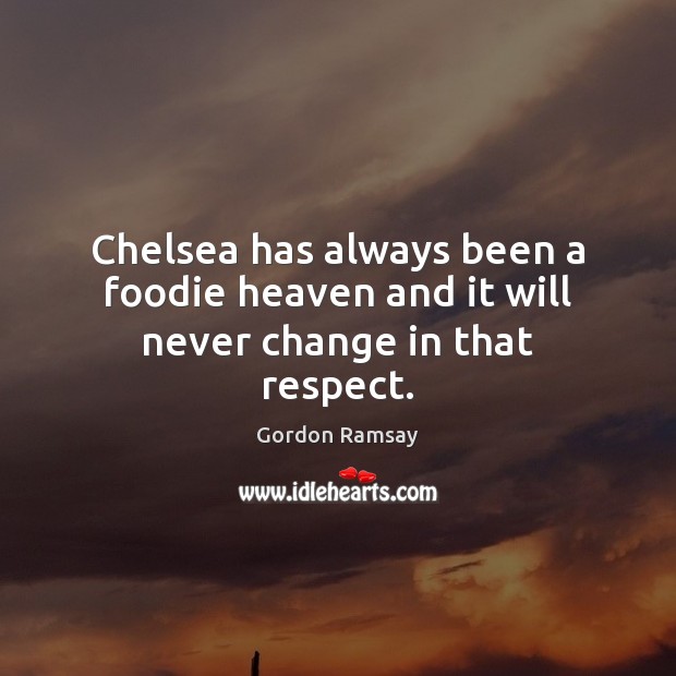 Chelsea has always been a foodie heaven and it will never change in that respect. Respect Quotes Image