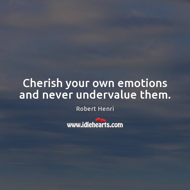 Cherish your own emotions and never undervalue them. Robert Henri Picture Quote