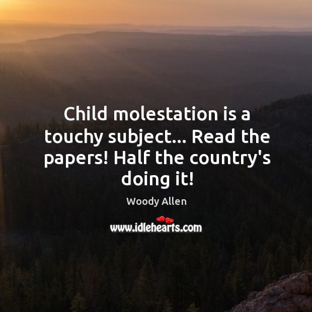 Child molestation is a touchy subject… Read the papers! Half the country’s doing it! Woody Allen Picture Quote