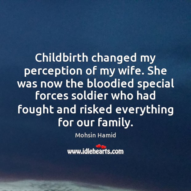 Childbirth changed my perception of my wife. She was now the bloodied Mohsin Hamid Picture Quote