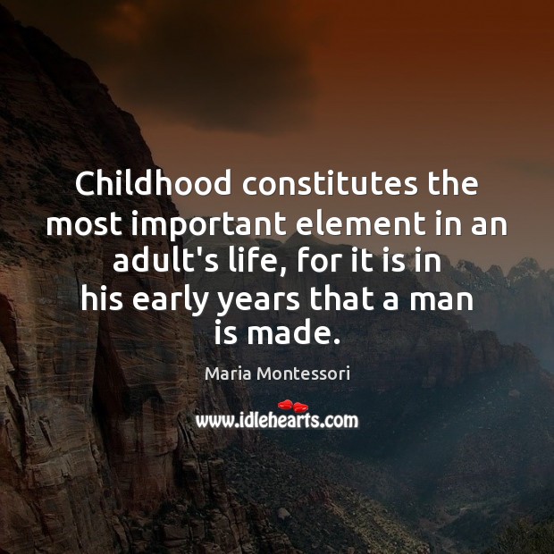 Childhood constitutes the most important element in an adult’s life, for it Picture Quotes Image