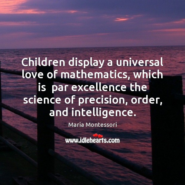 Children display a universal love of mathematics, which is  par excellence the Maria Montessori Picture Quote