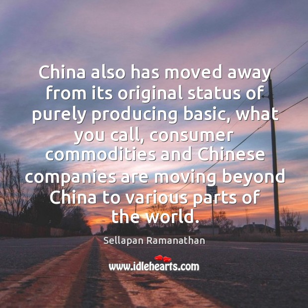 China also has moved away from its original status of purely producing basic Sellapan Ramanathan Picture Quote