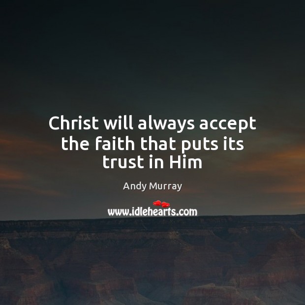 Christ will always accept the faith that puts its trust in Him Andy Murray Picture Quote