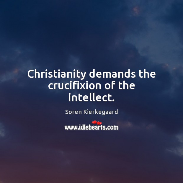 Christianity demands the crucifixion of the intellect. Soren Kierkegaard Picture Quote