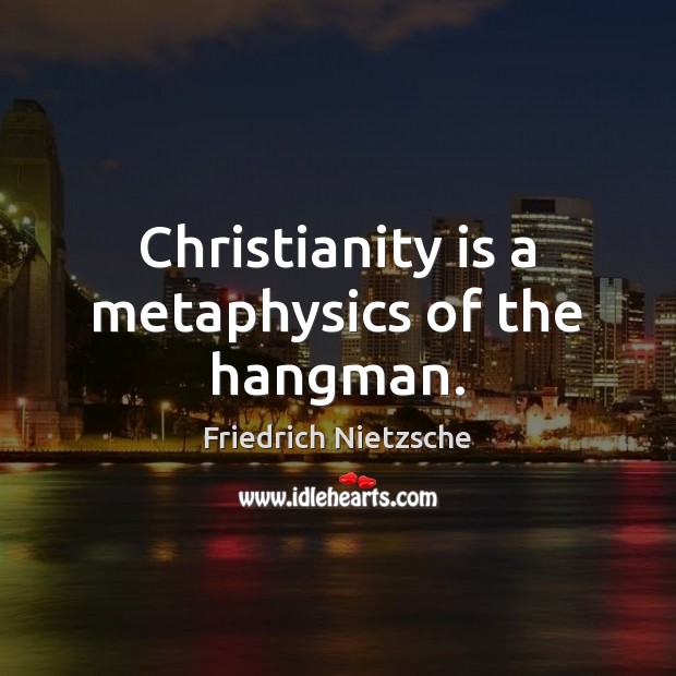 Christianity is a metaphysics of the hangman. Picture Quotes Image