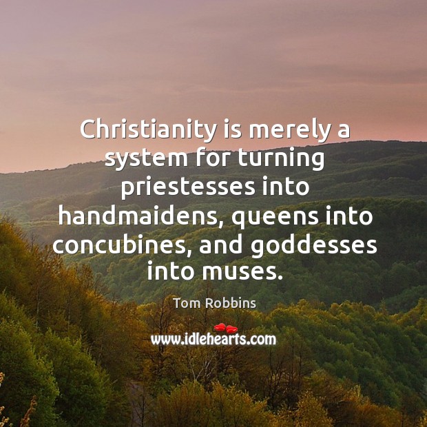 Christianity is merely a system for turning priestesses into handmaidens, queens into Tom Robbins Picture Quote