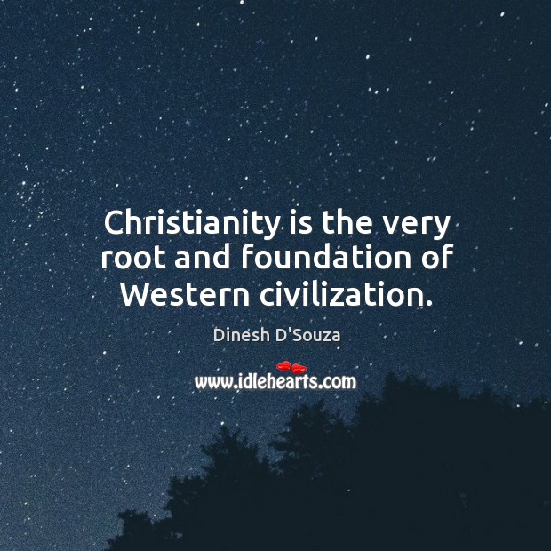 Christianity is the very root and foundation of western civilization. Image