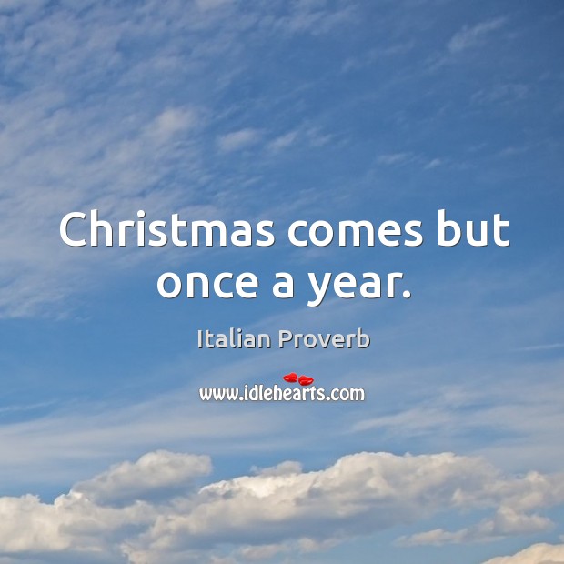 Christmas comes but once a year. Christmas Quotes Image