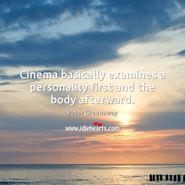 Cinema basically examines a personality first and the body afterward. Image