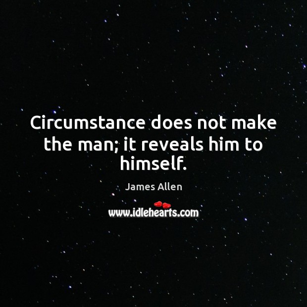 Circumstance does not make the man; it reveals him to himself. Image