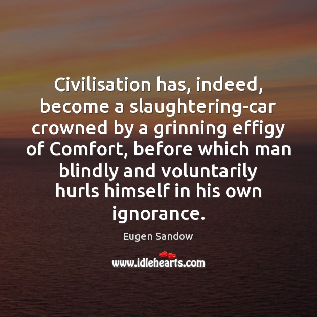 Civilisation has, indeed, become a slaughtering-car crowned by a grinning effigy of Eugen Sandow Picture Quote