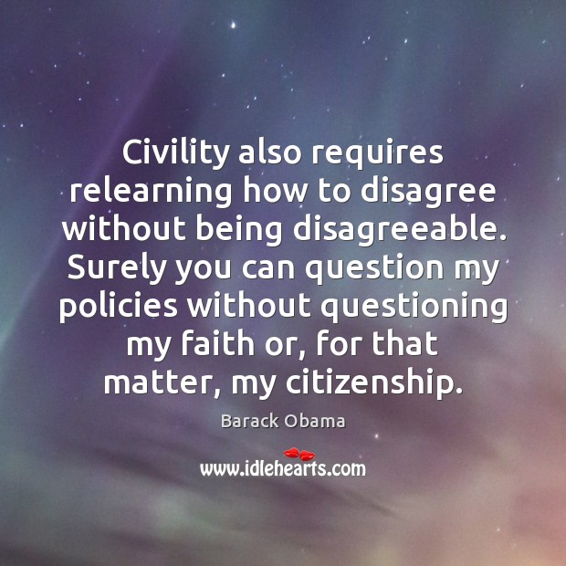 Civility also requires relearning how to disagree without being disagreeable. Surely you Barack Obama Picture Quote
