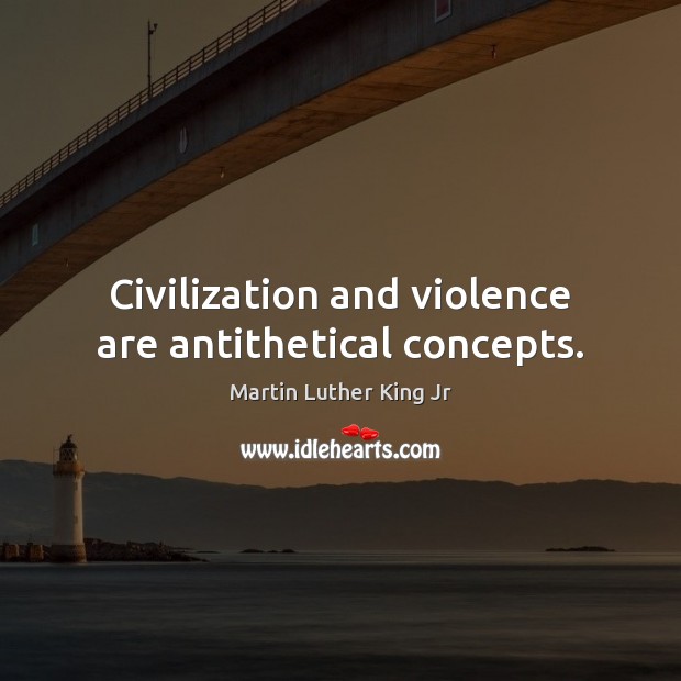 Civilization and violence are antithetical concepts. Martin Luther King Jr Picture Quote