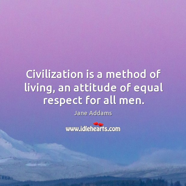 Civilization is a method of living, an attitude of equal respect for all men. Attitude Quotes Image