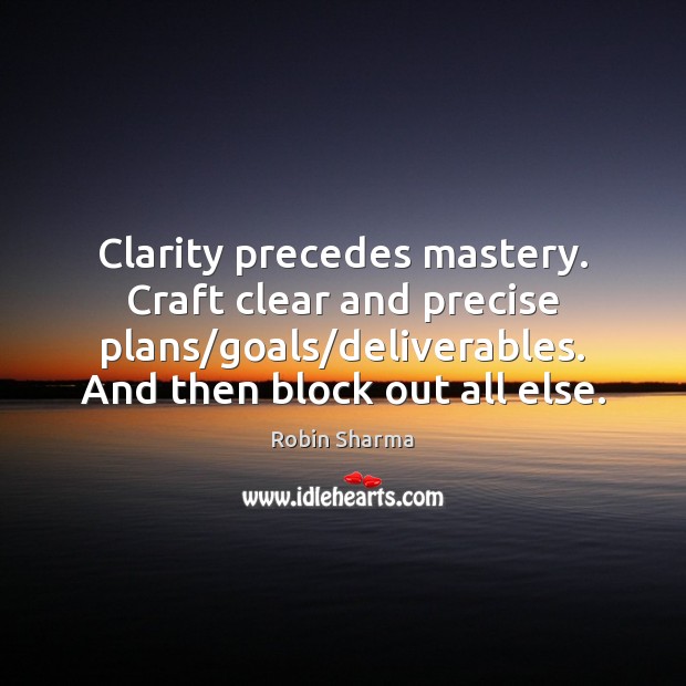 Clarity precedes mastery. Craft clear and precise plans/goals/deliverables. And then Robin Sharma Picture Quote