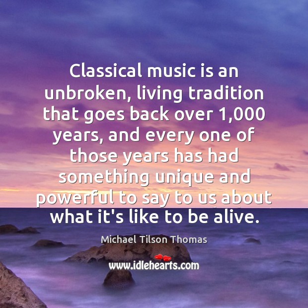 Classical music is an unbroken, living tradition that goes back over 1,000 years, Music Quotes Image