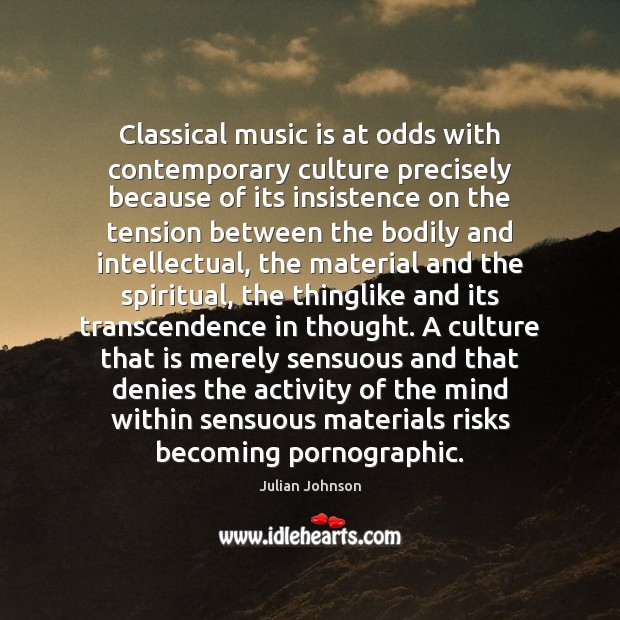 Classical music is at odds with contemporary culture precisely because of its Julian Johnson Picture Quote