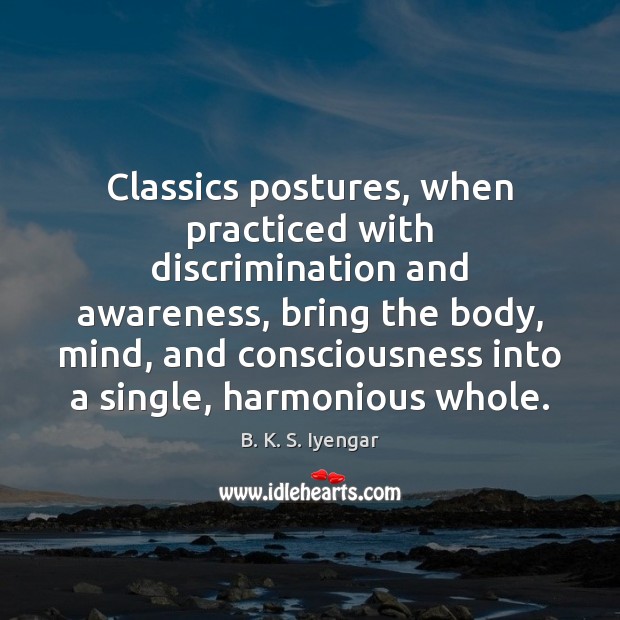 Classics postures, when practiced with discrimination and awareness, bring the body, mind, Picture Quotes Image