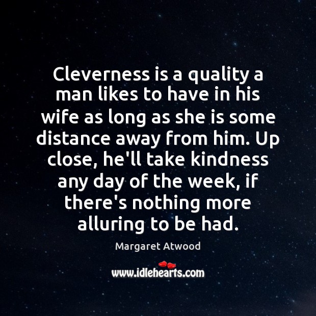 Cleverness is a quality a man likes to have in his wife Margaret Atwood Picture Quote