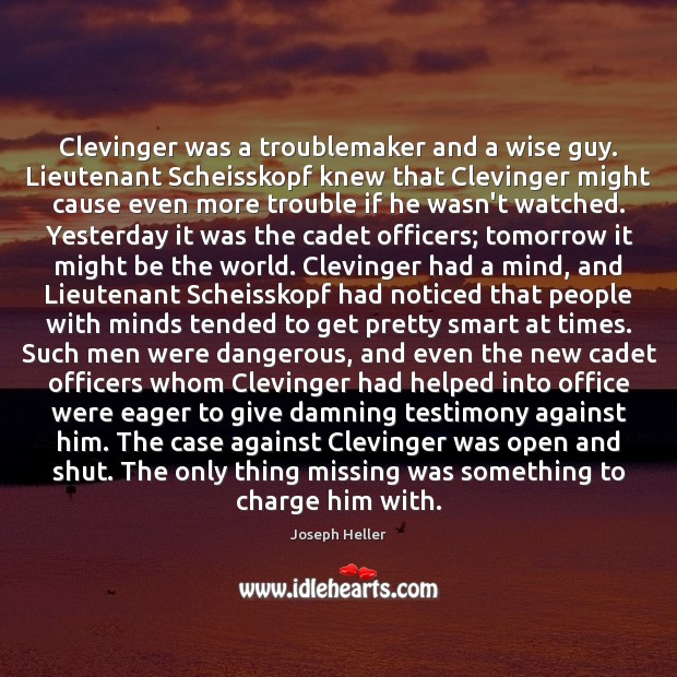 Clevinger was a troublemaker and a wise guy. Lieutenant Scheisskopf knew that Joseph Heller Picture Quote