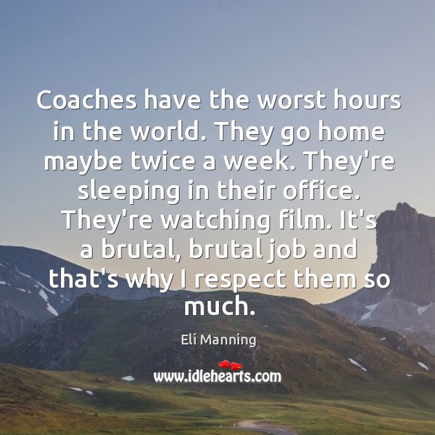 Coaches have the worst hours in the world. They go home maybe Respect Quotes Image