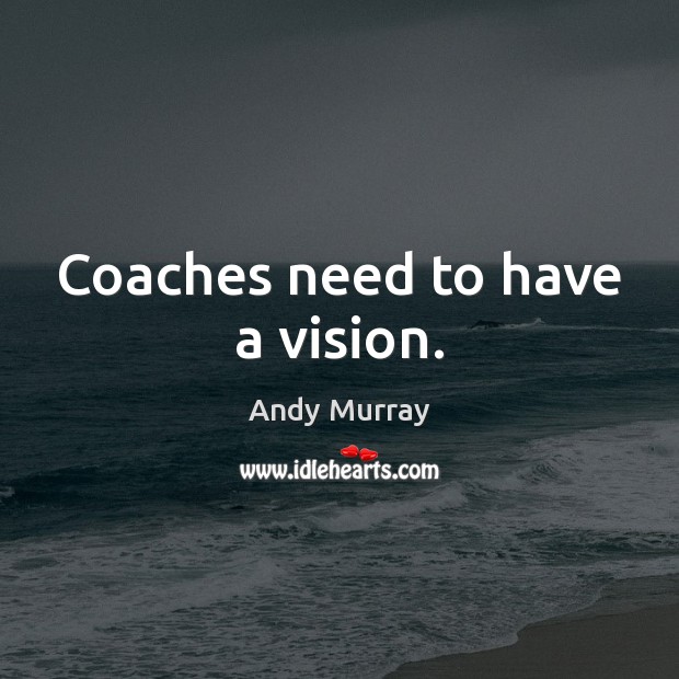 Coaches need to have a vision. Andy Murray Picture Quote