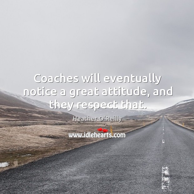 Coaches will eventually notice a great attitude, and they respect that. Attitude Quotes Image