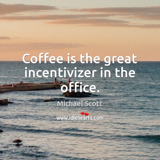 Coffee is the great incentivizer in the office. - IdleHearts