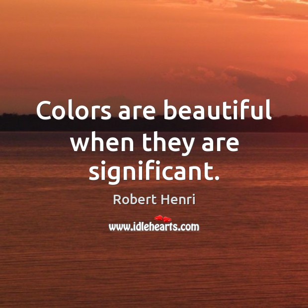 Colors are beautiful when they are significant. Robert Henri Picture Quote