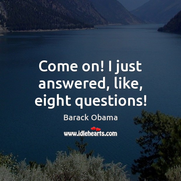 Come on! I just answered, like, eight questions! Barack Obama Picture Quote