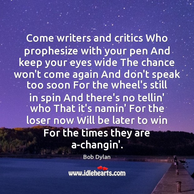 Come writers and critics Who prophesize with your pen And keep your Bob Dylan Picture Quote