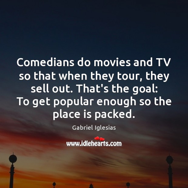 Comedians do movies and TV so that when they tour, they sell Gabriel Iglesias Picture Quote