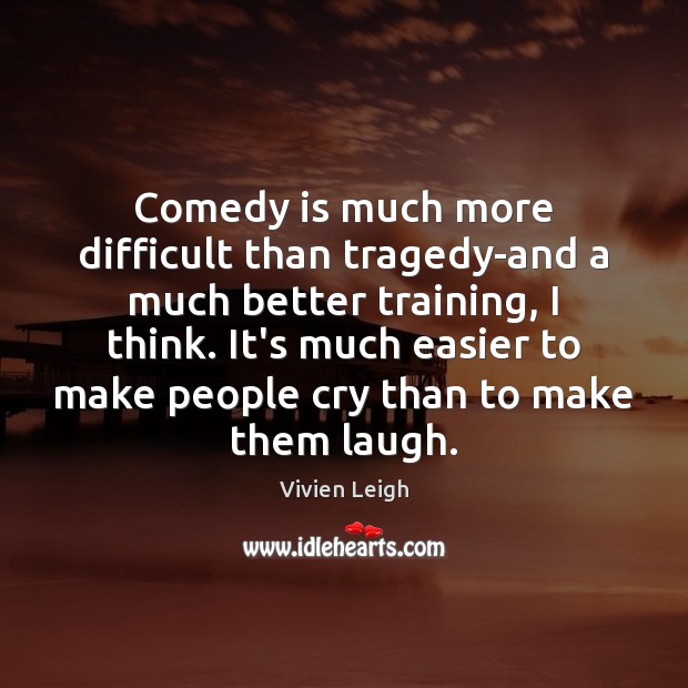 Comedy is much more difficult than tragedy-and a much better training, I Image