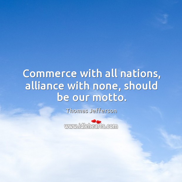 Commerce with all nations, alliance with none, should be our motto. Thomas Jefferson Picture Quote