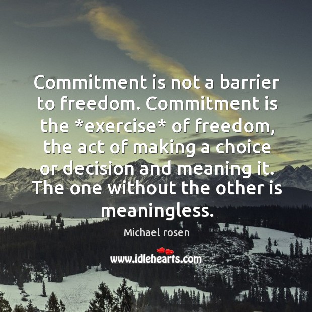 Commitment is not a barrier to freedom. Commitment is the *exercise* of Image