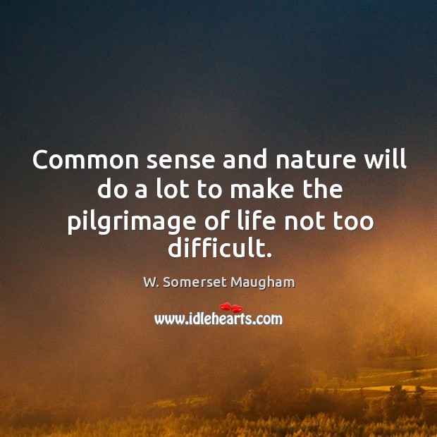 Common sense and nature will do a lot to make the pilgrimage of life not too difficult. Image