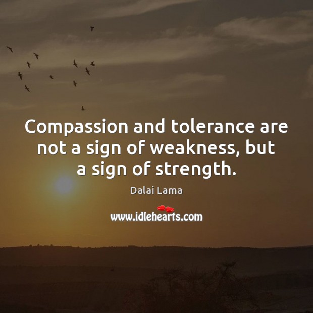 Compassion and tolerance are not a sign of weakness, but a sign of strength. Image